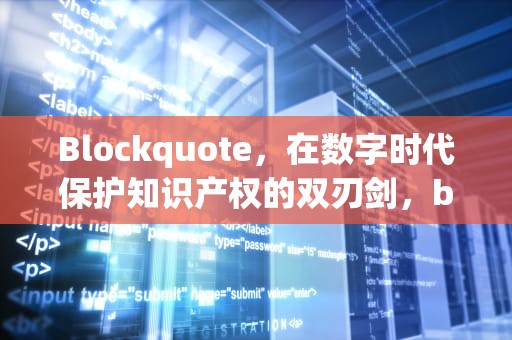 Blockquote，在数字时代保护知识产权的双刃剑，blockquote怎么读