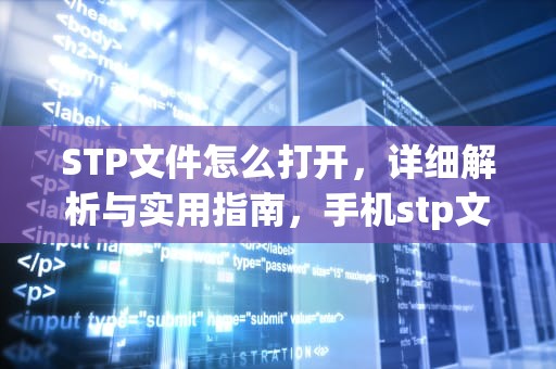STP文件怎么打开，详细解析与实用指南，手机stp文件怎么打开