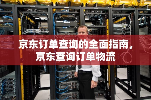 京东订单查询的全面指南，京东查询订单物流