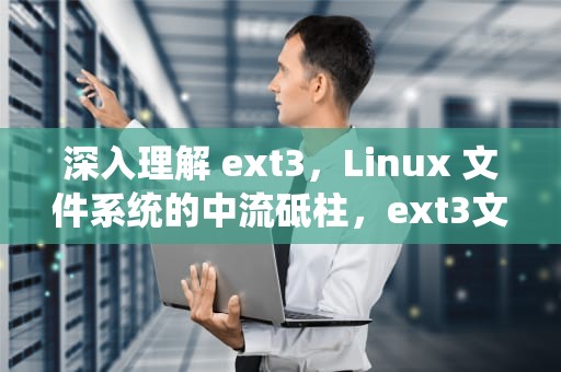 深入理解 ext3，Linux 文件系统的中流砥柱，ext3文件系统