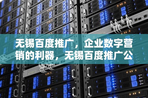 无锡百度推广，企业数字营销的利器，无锡百度推广公司