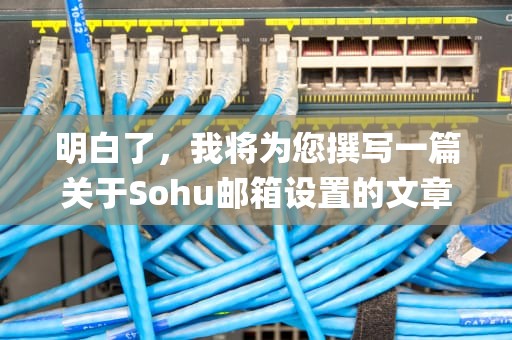 明白了，我将为您撰写一篇关于Sohu邮箱设置的文章，过程中将重点围绕关键词Sohu邮箱设置展开。，sohu邮箱设置pop 3还是 imap