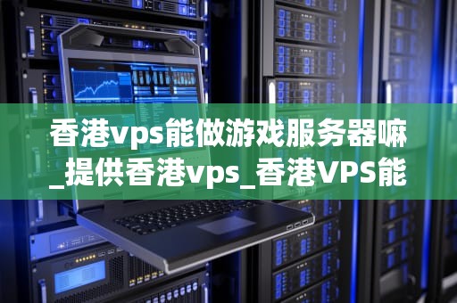 香港vps能做游戏服务器嘛_提供香港vps_香港VPS能做游戏服务器嘛？