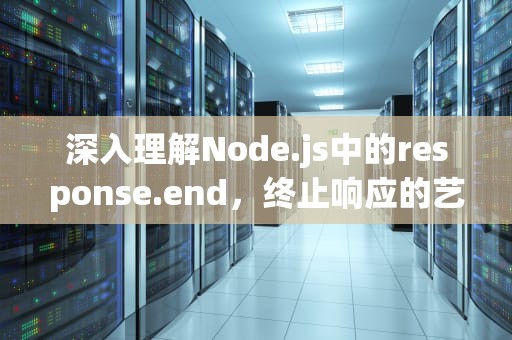 深入理解Node.js中的response.end，终止响应的艺术
