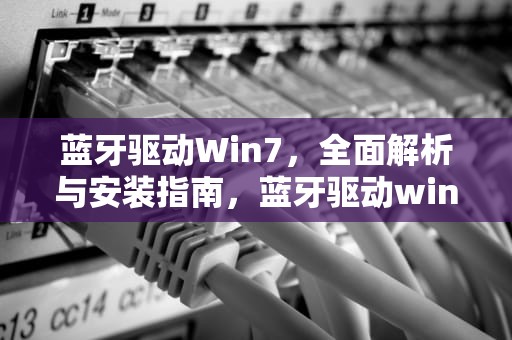 蓝牙驱动Win7，全面解析与安装指南，蓝牙驱动win7官方版