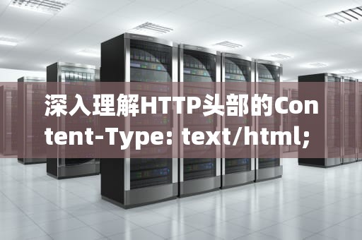 深入理解HTTP头部的Content-Type: text/html; charset=utf-8