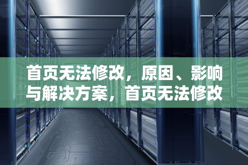 首页无法修改，原因、影响与解决方案，首页无法修改怎么回事