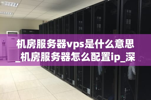 机房服务器vps是什么意思_机房服务器怎么配置ip_深入理解机房服务器VPS