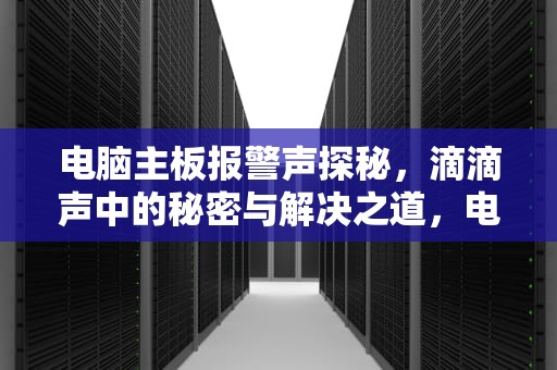电脑主板报警声探秘，滴滴声中的秘密与解决之道，电脑主板报警声判断故障