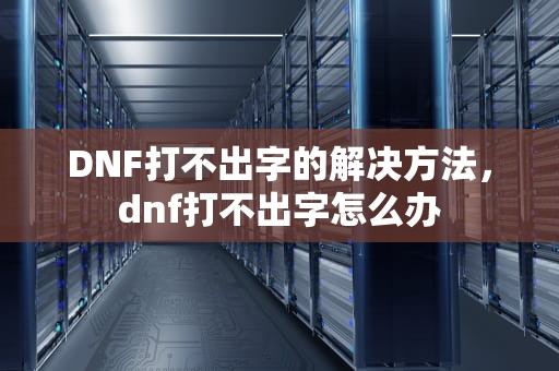 DNF打不出字的解决方法，dnf打不出字怎么办