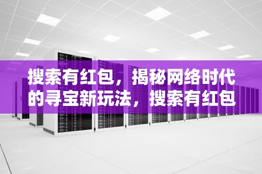 搜索有红包，揭秘网络时代的寻宝新玩法，搜索有红包入口