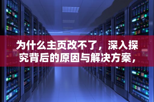为什么主页改不了，深入探究背后的原因与解决方案，为什么主页改不了图片