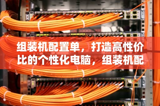 组装机配置单，打造高性价比的个性化电脑，组装机配置单4000左右