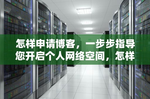 怎样申请博客，一步步指导您开启个人网络空间，怎样申请博客账号