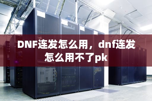 DNF连发怎么用，dnf连发怎么用不了pk
