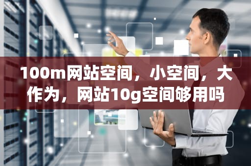 100m网站空间，小空间，大作为，网站10g空间够用吗