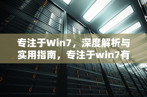 专注于Win7，深度解析与实用指南，专注于win7有后门