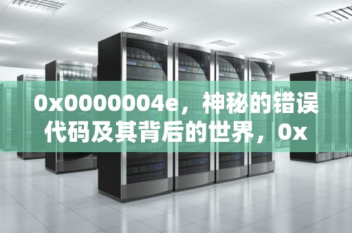 0x0000004e，神秘的错误代码及其背后的世界，0x0000004e蓝屏代码是什么意思