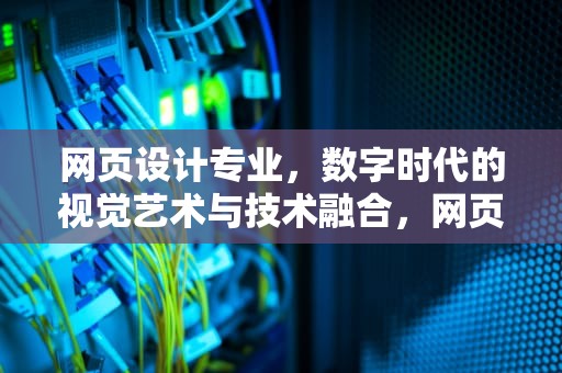 网页设计专业，数字时代的视觉艺术与技术融合，网页设计专业怎么样