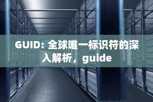 GUID: 全球唯一标识符的深入解析，guide
