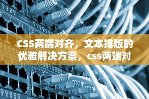 CSS两端对齐，文本排版的优雅解决方案，css两端对齐怎么设置