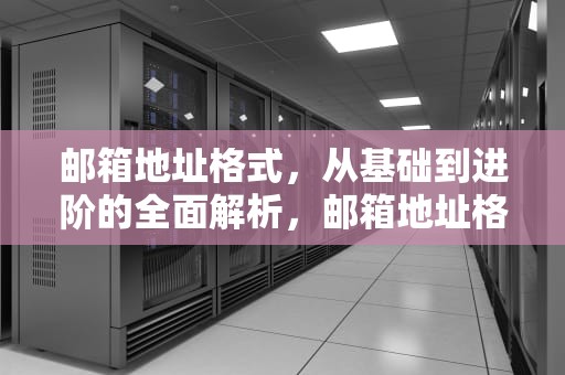 邮箱地址格式，从基础到进阶的全面解析，邮箱地址格式正确写法