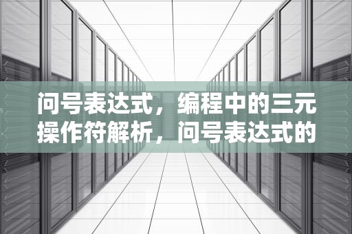 问号表达式，编程中的三元操作符解析，问号表达式的用法c语言