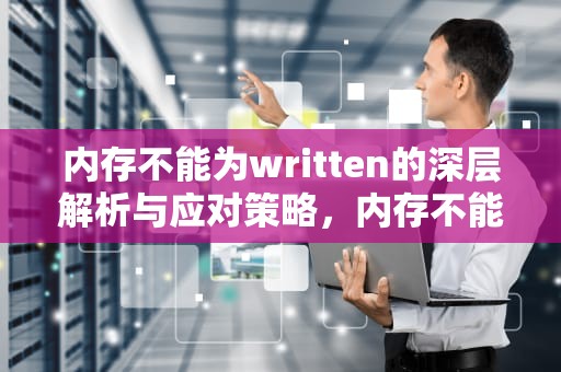 内存不能为written的深层解析与应对策略，内存不能为written怎么解决方法