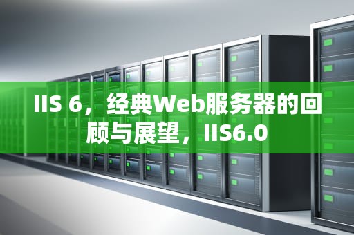 IIS 6，经典Web服务器的回顾与展望，IIS6.0