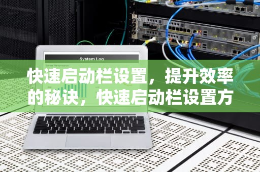 快速启动栏设置，提升效率的秘诀，快速启动栏设置方法