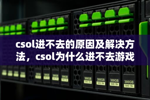csol进不去的原因及解决方法，csol为什么进不去游戏