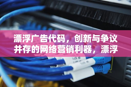 漂浮广告代码，创新与争议并存的网络营销利器，漂浮广告代码是什么