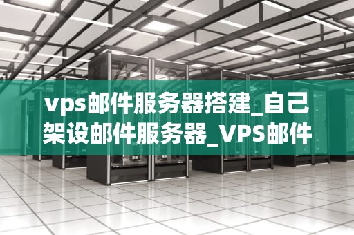 vps邮件服务器搭建_自己架设邮件服务器_VPS邮件服务器搭建详解
