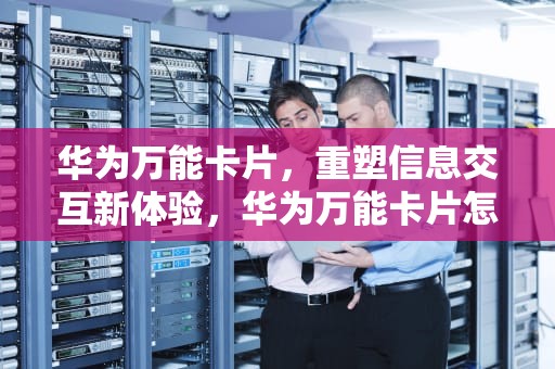 华为万能卡片，重塑信息交互新体验，华为万能卡片怎么删除