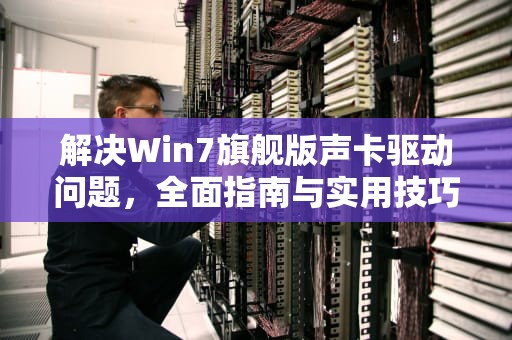 解决Win7旗舰版声卡驱动问题，全面指南与实用技巧，win7旗舰版声卡驱动下载