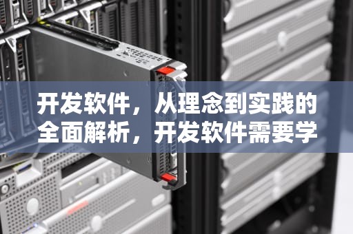 开发软件，从理念到实践的全面解析，开发软件需要学什么专业