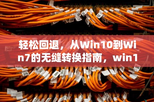 轻松回退，从Win10到Win7的无缝转换指南，win10还原win7系统