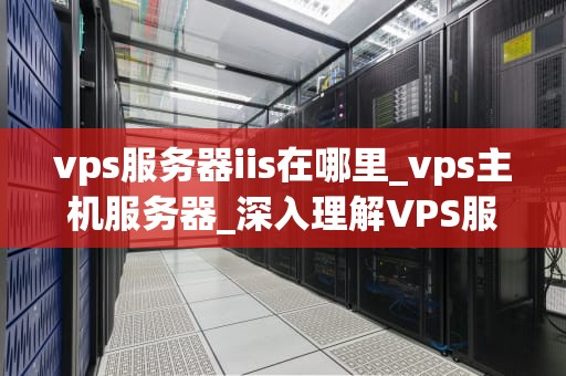 vps服务器iis在哪里_vps主机服务器_深入理解VPS服务器中的IIS
