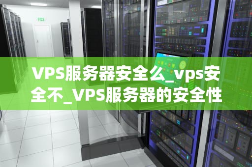 VPS服务器安全么_vps安全不_VPS服务器的安全性分析