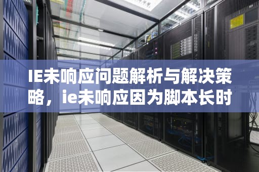 IE未响应问题解析与解决策略，ie未响应因为脚本长时间运行
