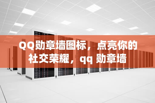 QQ勋章墙图标，点亮你的社交荣耀，qq 勋章墙