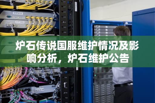炉石传说国服维护情况及影响分析，炉石维护公告