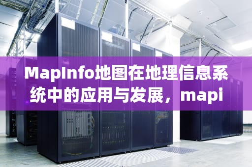 MapInfo地图在地理信息系统中的应用与发展，mapinfo地图的制作方法