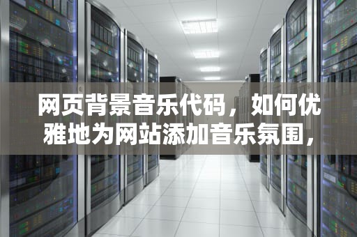 网页背景音乐代码，如何优雅地为网站添加音乐氛围，网页背景音乐代码自动播放