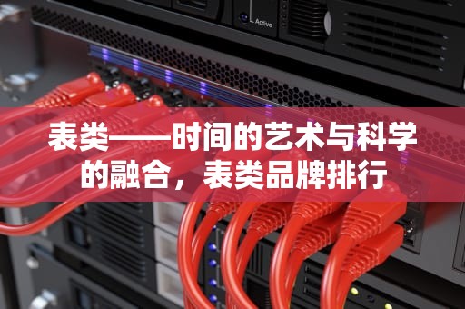 表类——时间的艺术与科学的融合，表类品牌排行