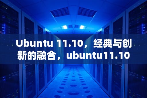 Ubuntu 11.10，经典与创新的融合，ubuntu11.10虚拟机安装步骤