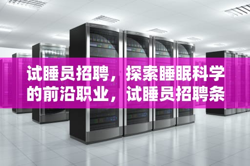 试睡员招聘，探索睡眠科学的前沿职业，试睡员招聘条件要求