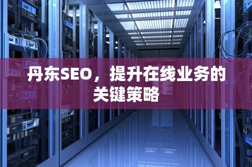 丹东SEO，提升在线业务的关键策略