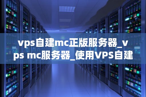 vps自建mc正版服务器_vps mc服务器_使用VPS自建MC正版服务器的全面指南