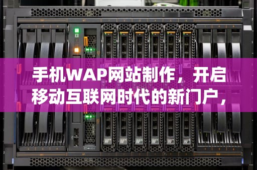 手机WAP网站制作，开启移动互联网时代的新门户，手机wap网站制作教程